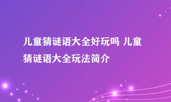 儿童猜谜语大全好玩吗 儿童猜谜语大全玩法简介