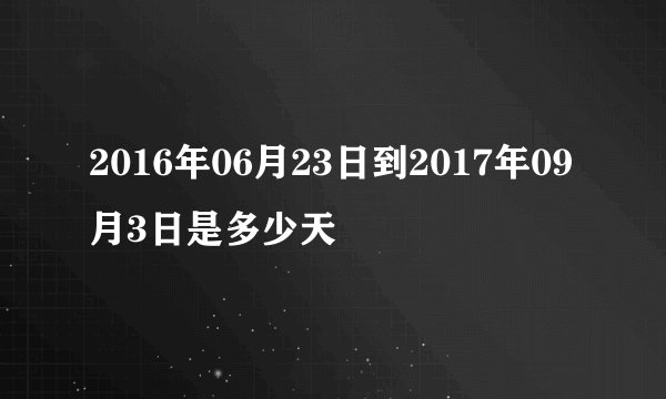 2016年06月23日到2017年09月3日是多少天
