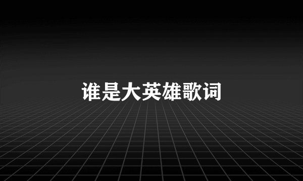 谁是大英雄歌词