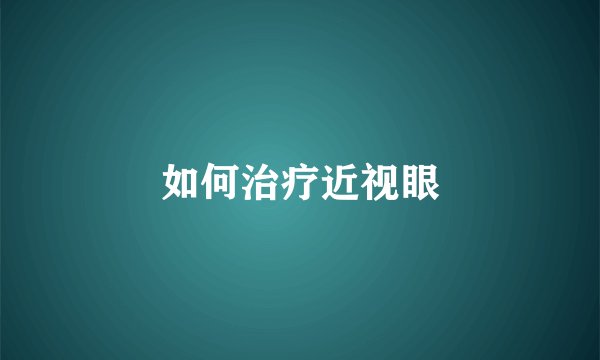 如何治疗近视眼