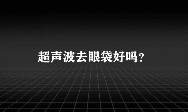 超声波去眼袋好吗？