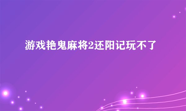 游戏艳鬼麻将2还阳记玩不了