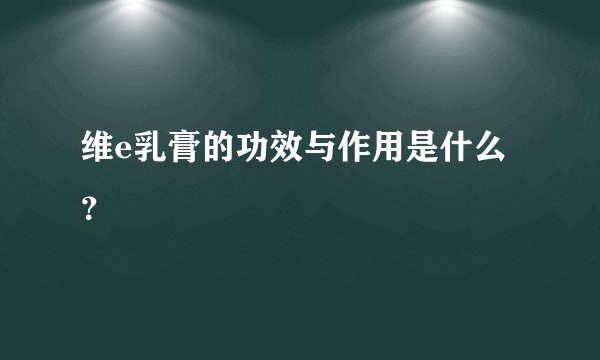 维e乳膏的功效与作用是什么？