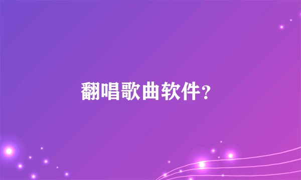 翻唱歌曲软件？