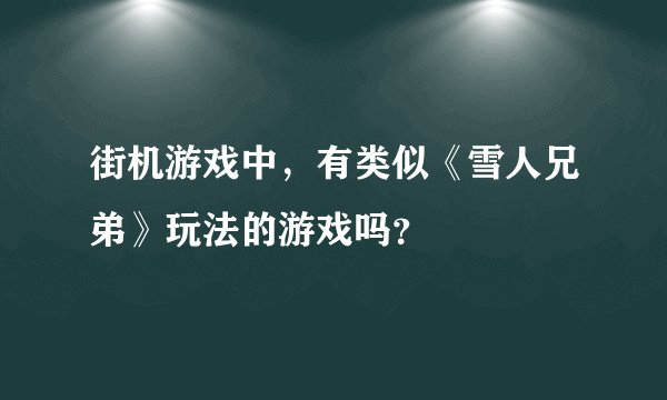 街机游戏中，有类似《雪人兄弟》玩法的游戏吗？