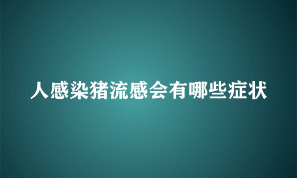 人感染猪流感会有哪些症状