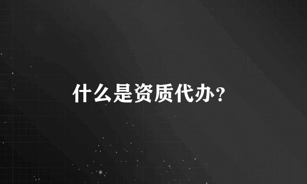 什么是资质代办？