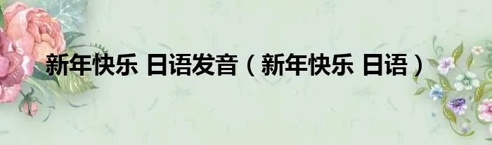 新年快乐 日语发音（新年快乐 日语）
