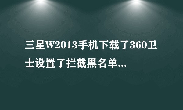 三星W2013手机下载了360卫士设置了拦截黑名单也不管用