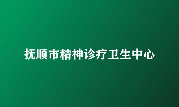 抚顺市精神诊疗卫生中心