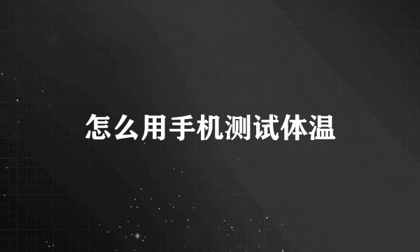 怎么用手机测试体温