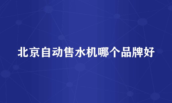 北京自动售水机哪个品牌好