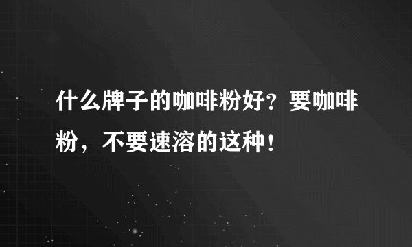 什么牌子的咖啡粉好？要咖啡粉，不要速溶的这种！