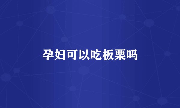 孕妇可以吃板栗吗