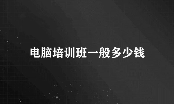 电脑培训班一般多少钱