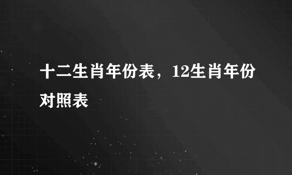 十二生肖年份表，12生肖年份对照表