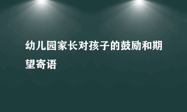 幼儿园家长对孩子的鼓励和期望寄语