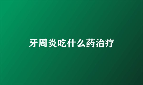 牙周炎吃什么药治疗