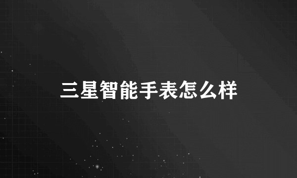 三星智能手表怎么样