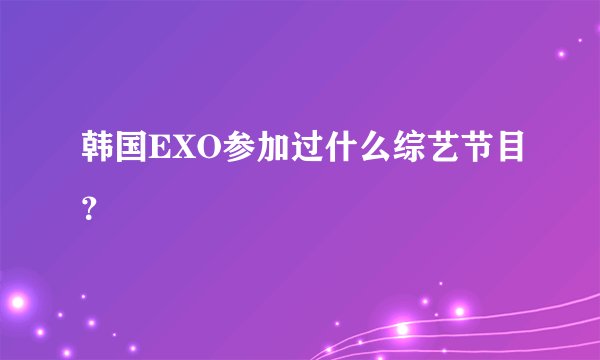 韩国EXO参加过什么综艺节目？