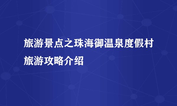 旅游景点之珠海御温泉度假村旅游攻略介绍