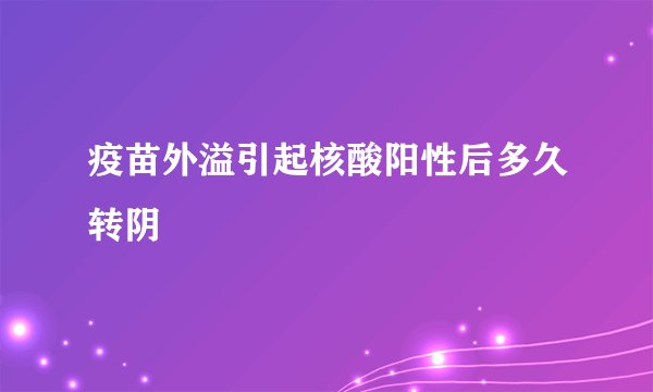 疫苗外溢引起核酸阳性后多久转阴