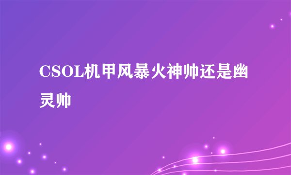 CSOL机甲风暴火神帅还是幽灵帅