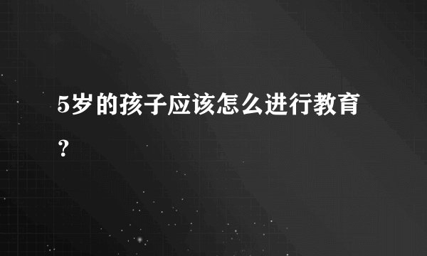 5岁的孩子应该怎么进行教育？