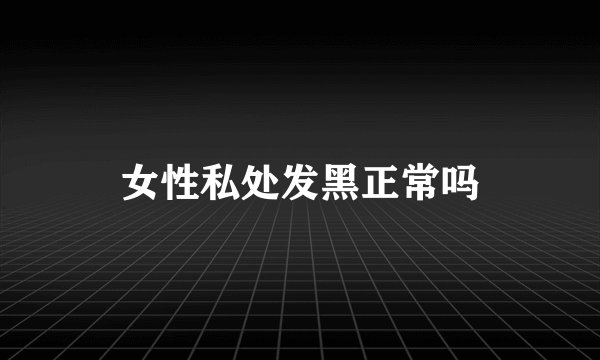 女性私处发黑正常吗