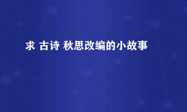 求 古诗 秋思改编的小故事