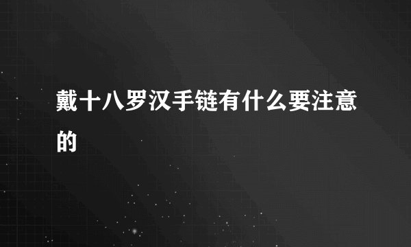 戴十八罗汉手链有什么要注意的