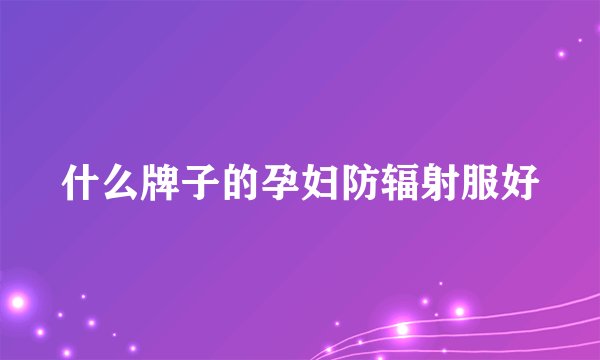 什么牌子的孕妇防辐射服好