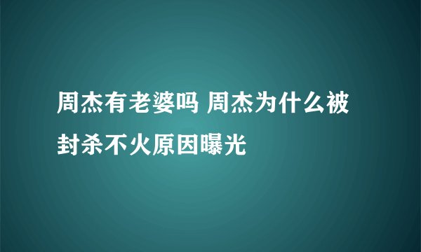 周杰有老婆吗 周杰为什么被封杀不火原因曝光