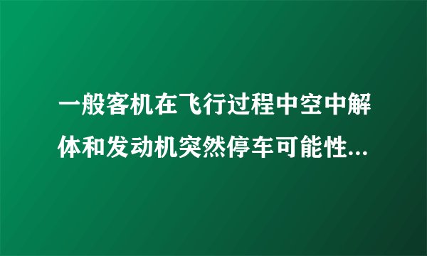 一般客机在飞行过程中空中解体和发动机突然停车可能性大不大？还有就是客机都是双发的吗？