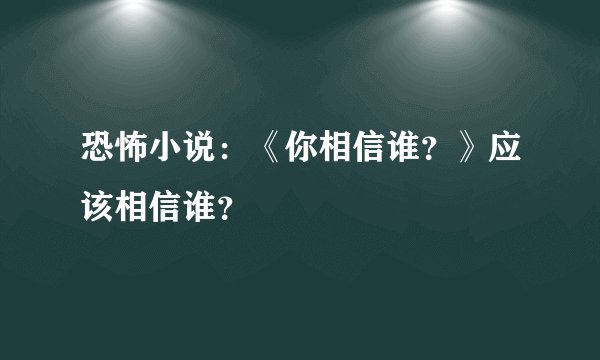 恐怖小说:《你相信谁?》应该相信谁?