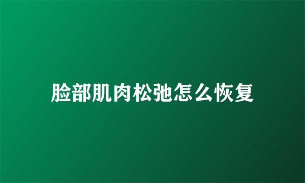 脸部肌肉松弛怎么恢复