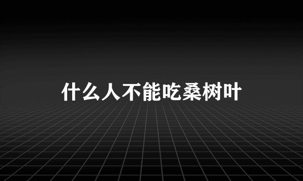 什么人不能吃桑树叶