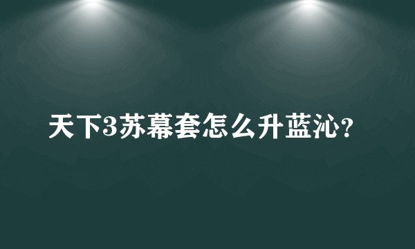 天下3苏幕套怎么升蓝沁?