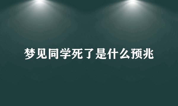 梦见同学死了是什么预兆
