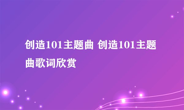 创造101主题曲 创造101主题曲歌词欣赏