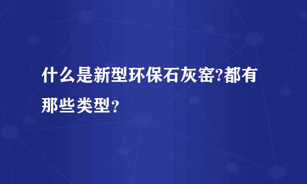 什么是新型环保石灰窑?都有那些类型？