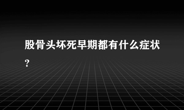 股骨头坏死早期都有什么症状?
