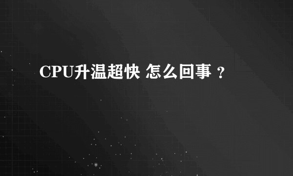 CPU升温超快 怎么回事 ？