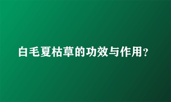 白毛夏枯草的功效与作用？