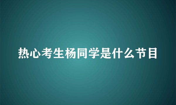 热心考生杨同学是什么节目