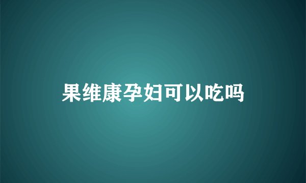 果维康孕妇可以吃吗