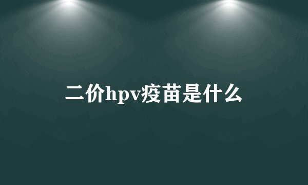 二价hpv疫苗是什么