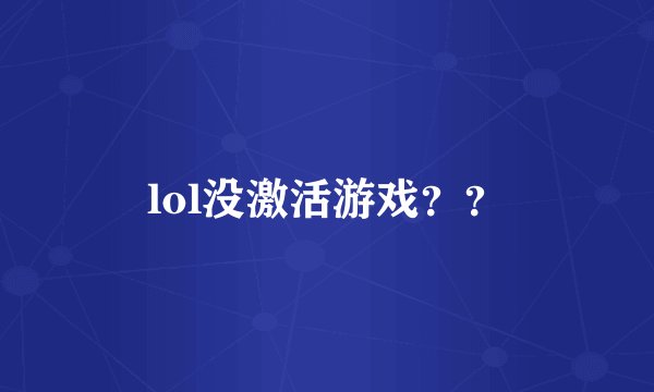 lol没激活游戏？？