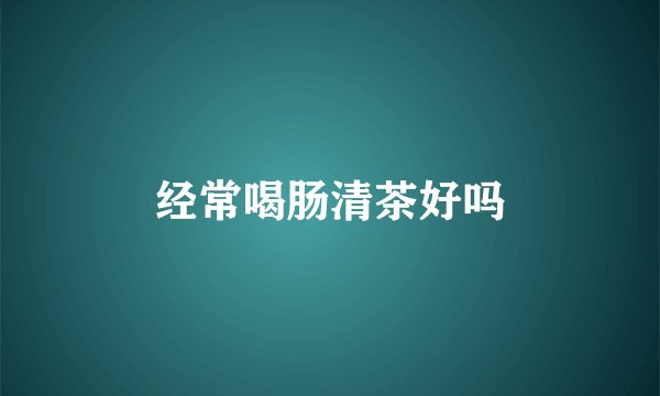 经常喝肠清茶好吗