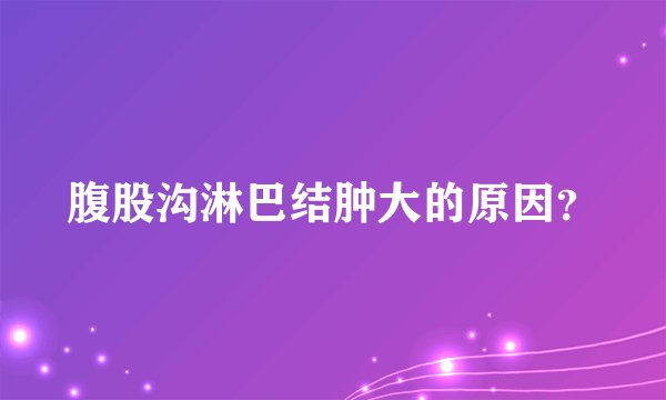 腹股沟淋巴结肿大的原因？
